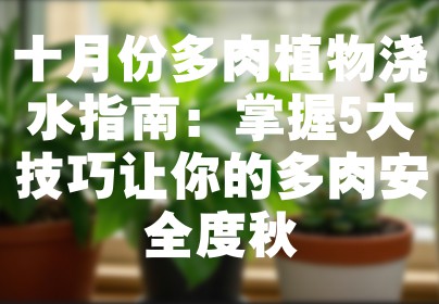 十月份多肉植物浇水指南：掌握5大技巧让你的多肉安全度秋