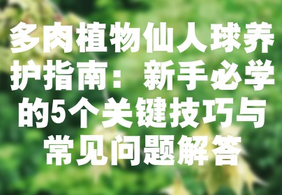 多肉植物仙人球养护指南：新手必学的5个关键技巧与常见问题解答
