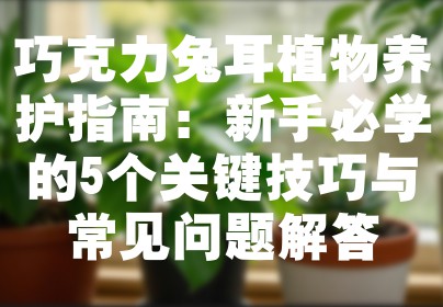 巧克力兔耳植物养护指南：新手必学的5个关键技巧与常见问题解答