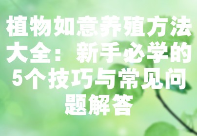 植物如意养殖方法大全：新手必学的5个技巧与常见问题解答
