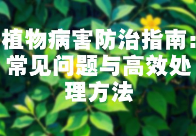 植物病害防治指南：常见问题与高效处理方法