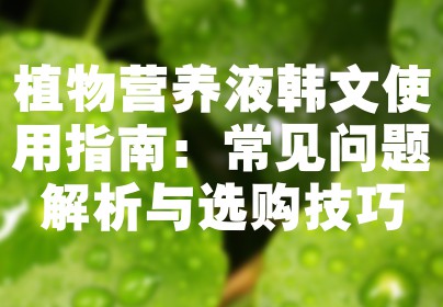 植物营养液韩文使用指南：常见问题解析与选购技巧