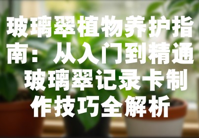玻璃翠植物养护指南：从入门到精通 玻璃翠记录卡制作技巧全解析