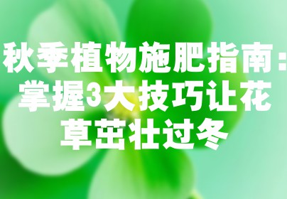 秋季植物施肥指南：掌握3大技巧让花草茁壮过冬
