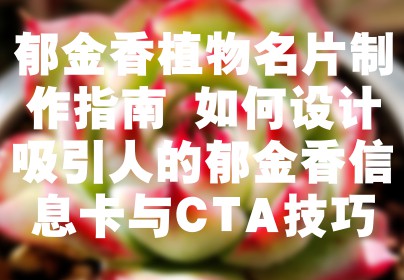 郁金香植物名片制作指南 如何设计吸引人的郁金香信息卡与CTA技巧